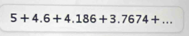 5+4.6+4.186+3.7674+ ... _