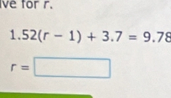 ve for r.
1.52(r-1)+3.7=9.78
r=□