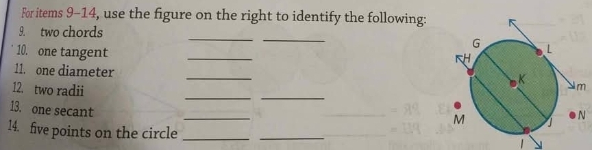 For items 9-14, use the figure on the right to identify the following: 
__ 
9. two chords 
10. one tangent 
_ 
11. one diameter 
_ 
12. two radii __ 
13. one secant 
14. five points on the circle_ 
_ 
1