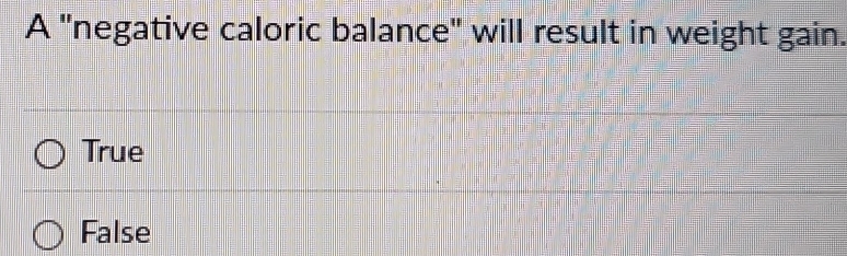 A "negative caloric balance" will result in weight gain.
True
False