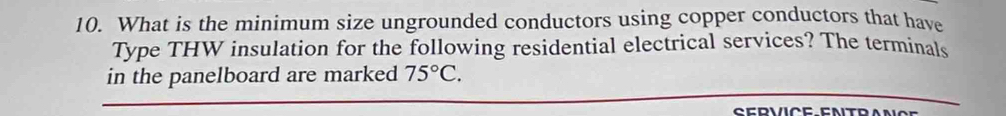 What is the minimum size ungrounded conductors using copper conductors that have 
Type THW insulation for the following residential electrical services? The terminals 
in the panelboard are marked 75°C.