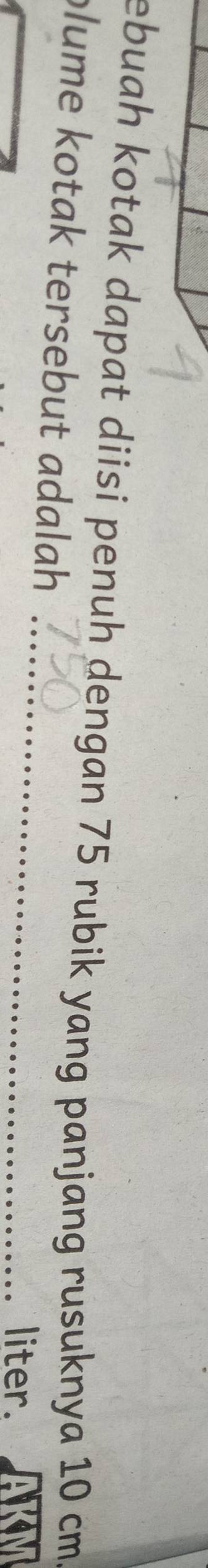 ebuah kotak dapat diisi penuh dengan 75 rubik yang panjang rusuknya 10 cm
_ 
plume kotak tersebut adalah 
liter.
