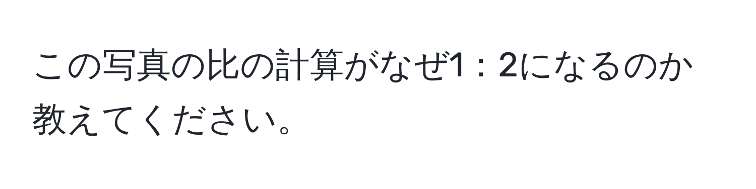 この写真の比の計算がなぜ1：2になるのか教えてください。