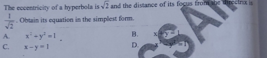 The eccentricity of a hyperbola is sqrt(2) and the distance of its focus from the directrix is
 1/sqrt(2) . Obtain its equation in the simplest form.
A. x^2+y^2=1
B. x+y=1
C. x-y=1
D. x^2-y^2=1