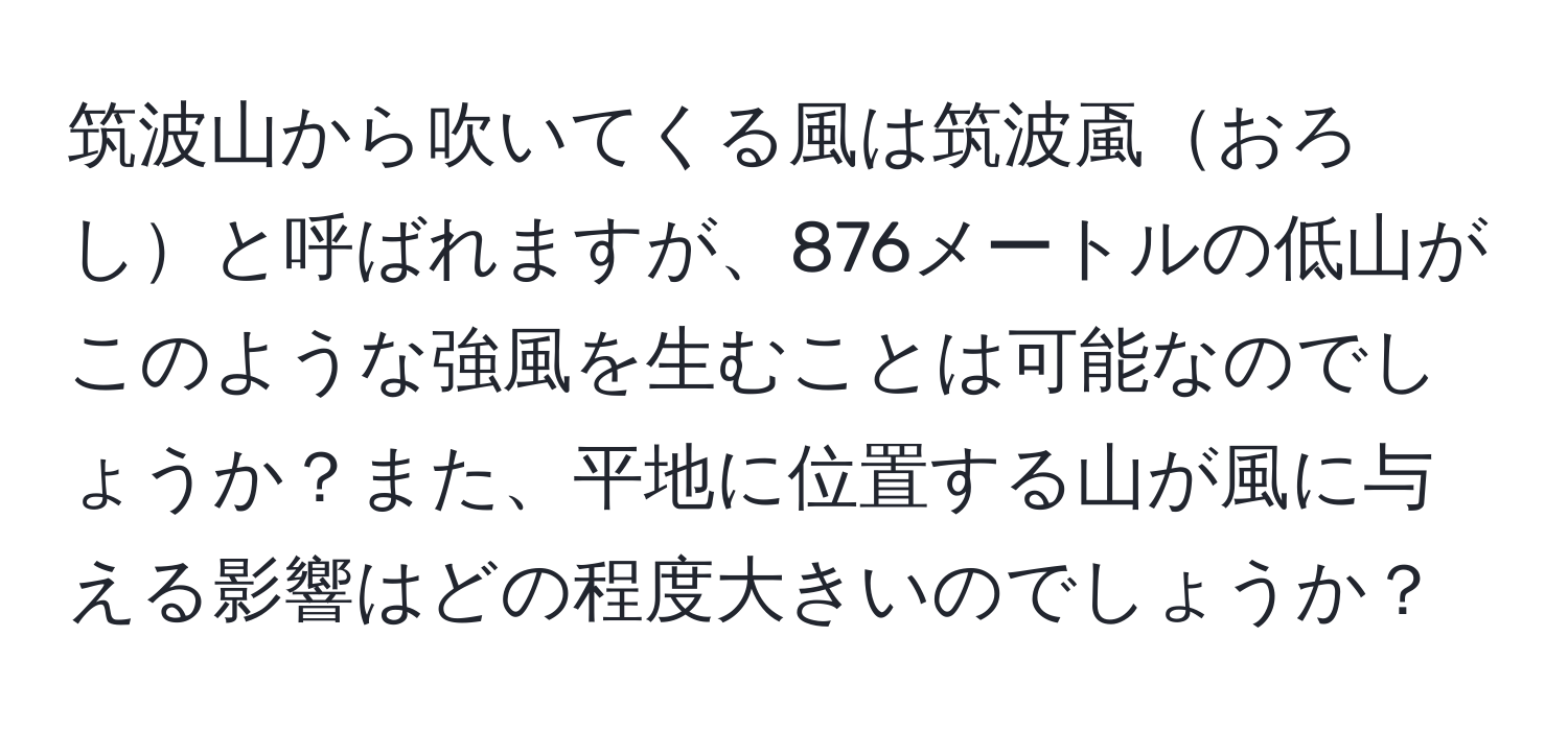 筑波山から吹いてくる風は筑波颪おろしと呼ばれますが、876メートルの低山がこのような強風を生むことは可能なのでしょうか？また、平地に位置する山が風に与える影響はどの程度大きいのでしょうか？