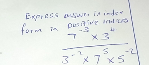 Express answer in index 
form in give indices
 (7^(-3)* 3^4)/3^(-2)* 7^5* 5^(-2) 