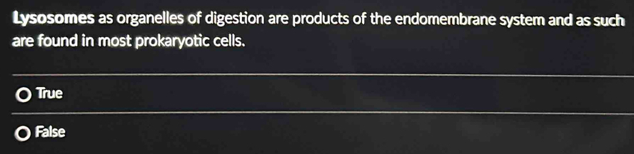 Lysosomes as organelles of digestion are products of the endomembrane system and as such
are found in most prokaryotic cells.
True
False
