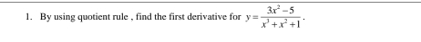 By using quotient rule , find the first derivative for overline y= (3x^2-5)/x^3+x^2+1 