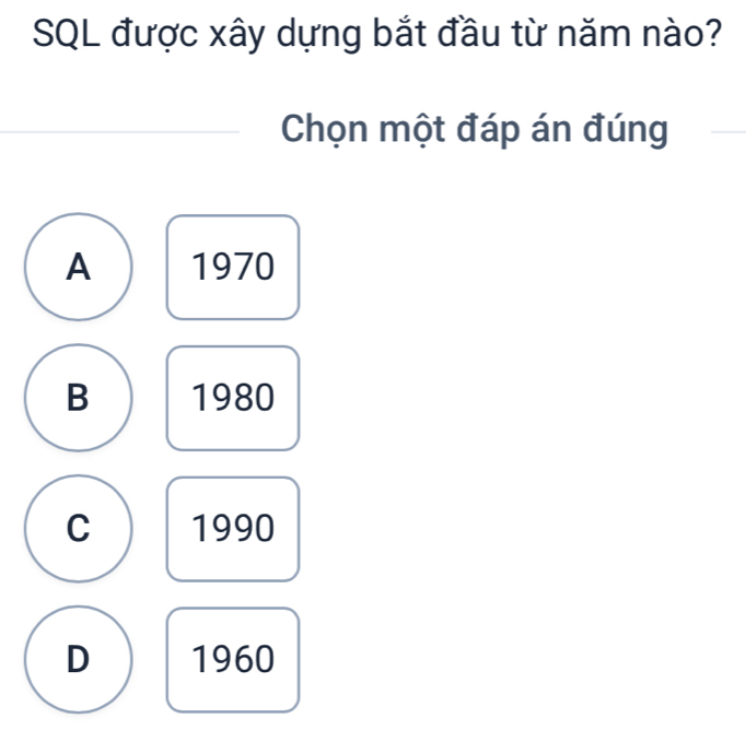 SQL được xây dựng bắt đầu từ năm nào?
Chọn một đáp án đúng
A 1970
B 1980
C 1990
D 1960