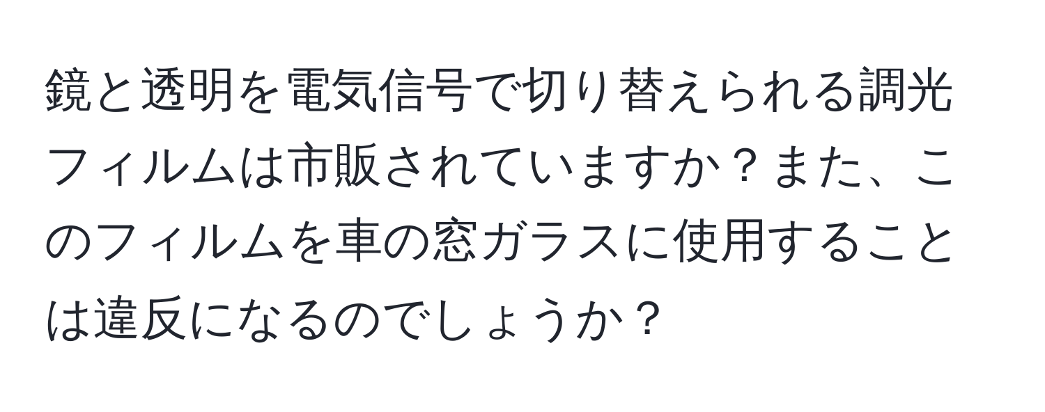 鏡と透明を電気信号で切り替えられる調光フィルムは市販されていますか？また、このフィルムを車の窓ガラスに使用することは違反になるのでしょうか？