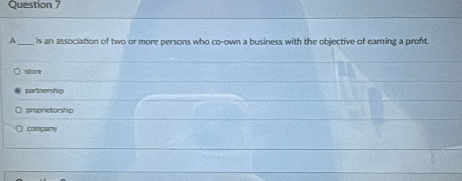 A_ is an association of two or more persons who co-own a business with the objective of earning a profit.
store
partnership
proprietorship
Cosgany