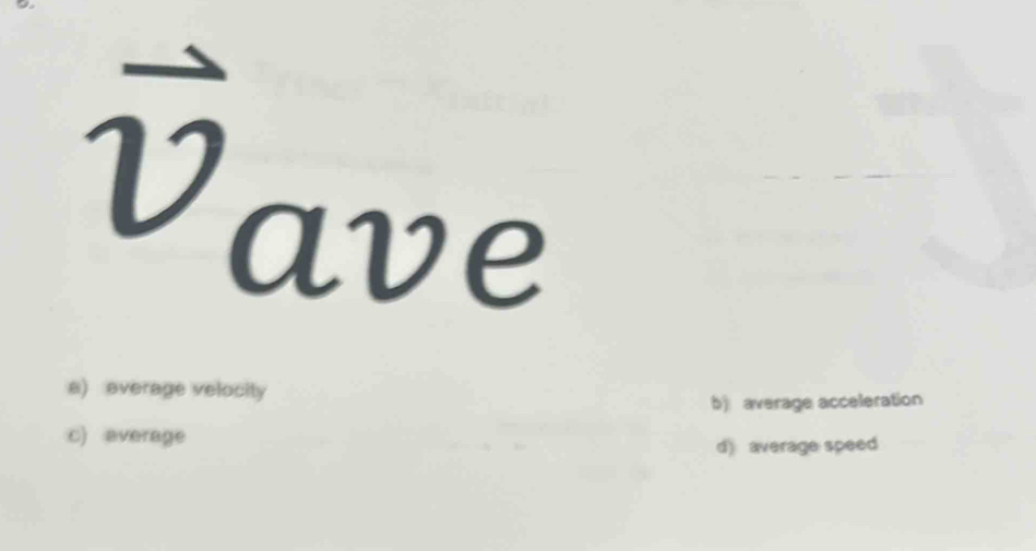 ave
a) average velocity
b) average acceleration
c) average
d) average speed