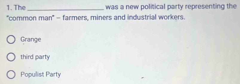 The _was a new political party representing the
''common man'' - farmers, miners and industrial workers.
Grange
third party
Populist Party