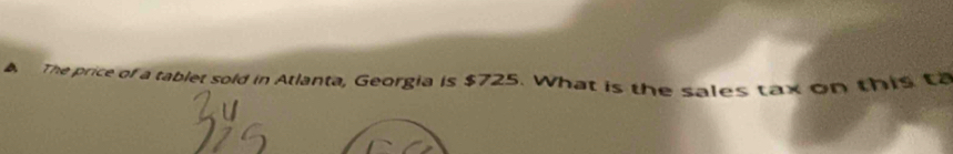 A The price of a tablet sold in Atlanta, Georgia is $725. What is the sales tax on this t