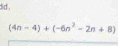 dd.
(4n-4)+(-6n^2-2n+8)