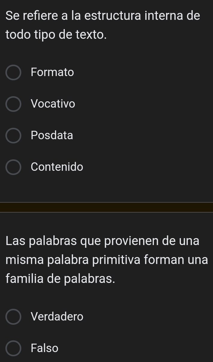 Se refiere a la estructura interna de
todo tipo de texto.
Formato
Vocativo
Posdata
Contenido
Las palabras que provienen de una
misma palabra primitiva forman una
familia de palabras.
Verdadero
Falso