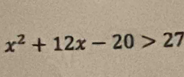 x^2+12x-20>27