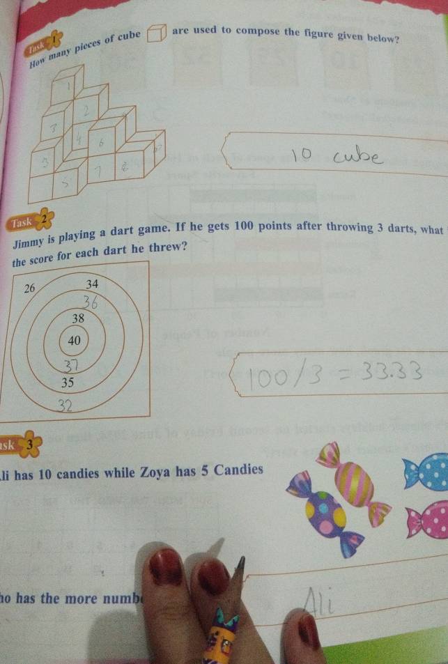 any pieces of cube are used to compose the figure given below? 
Task 2 
Jimmy is playing a dart game. If he gets 100 points after throwing 3 darts, what 
the score for each dart he threw? 
sk 3
li has 10 candies while Zoya has 5 Candies 
ho has the more numbe