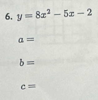 y=8x^2-5x-2
a=
b=
c=