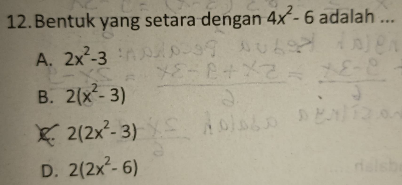 Bentuk yang setara dengan 4x^2-6 adalah ...
A. 2x^2-3
B. 2(x^2-3)
2(2x^2-3)
D. 2(2x^2-6)