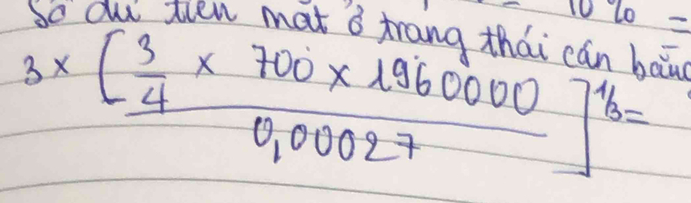 10% =
ten mat ǒ trang thái cán bau
3* [frac  3/4 * 700* 19600000.00027]^1/3=