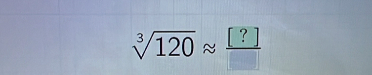 sqrt[3](120)approx  [?]/□  