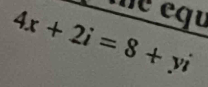 me equ
4x+2i=8+yi