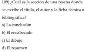 ¿Cuál es la sección de una reseña donde
se escribe el título, el autor y la ficha técnica o
bibliográfica?
a) La conclusión
b) El encabezado
c) El dibujo
d) El resumen