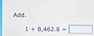 Add.
1+8,462.8=□