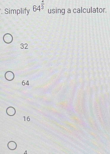 Simplify 64^(frac 2)3 using a calculator.
32
64
16
A