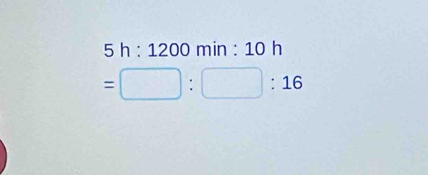 5h:1200 mi n : 10 h
=□ :□ :16