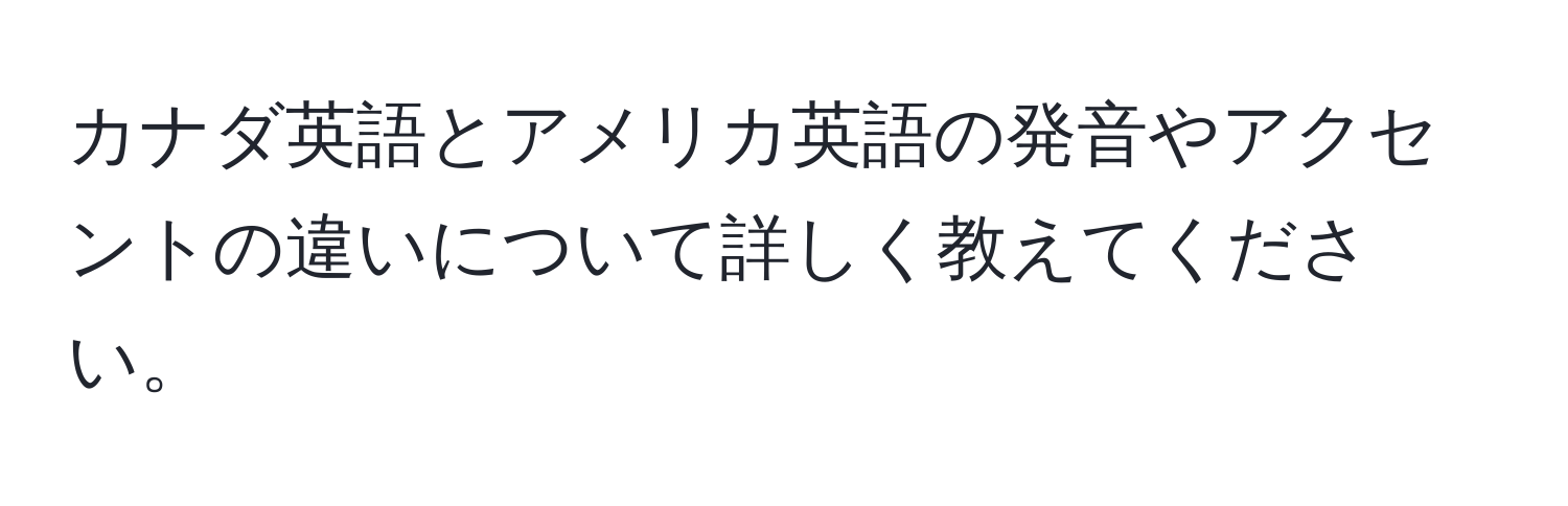 カナダ英語とアメリカ英語の発音やアクセントの違いについて詳しく教えてください。