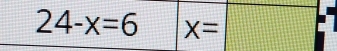 24-x=6 X=