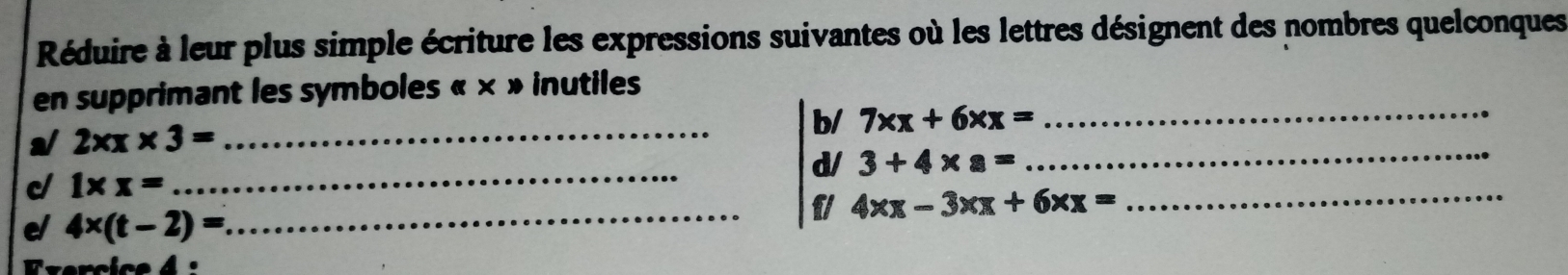 Réduire à leur plus simple écriture les expressions suivantes où les lettres désignent des nombres quelconques 
_ 
en supprimant les symboles « × » inutiles 
_ 
a/ 2xx* 3=
_b/ 7xx+6xx=
_ 
_ 
d/ 3+4* 8=
c 1* x=
_fl 4xx-3xx+6xx=
el 4* (t-2)=