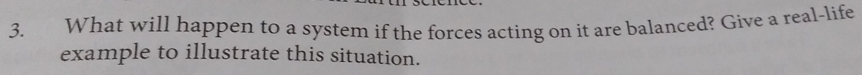 What will happen to a system if the forces acting on it are balanced? Give a real-life 
example to illustrate this situation.