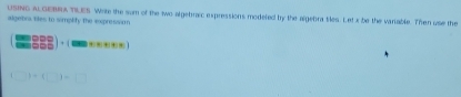 USING A GER TLES Write the sum of the two algebraic expressions modeled by the algebra siles. Letx be the variable. Then use the 
algetra tiles to simpbify the expression 
- 
·-
(□ )+(□ )=□
