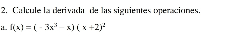 Calcule la derivada de las siguientes operaciones. 
a. f(x)=(-3x^3-x)(x+2)^2