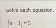 Solve each equation.
|n-3|=5