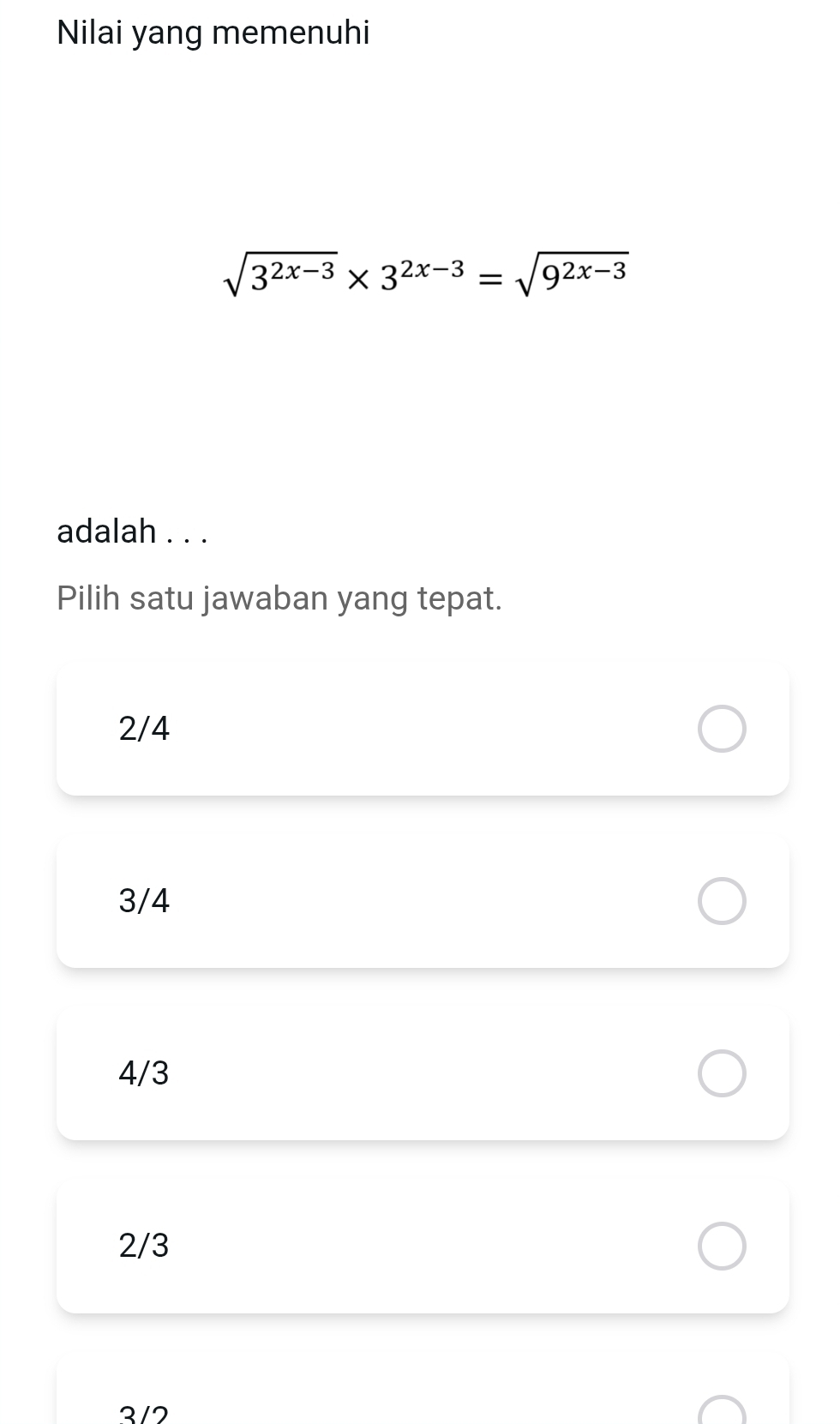 Nilai yang memenuhi
sqrt(3^(2x-3))* 3^(2x-3)=sqrt(9^(2x-3))
adalah . . .
Pilih satu jawaban yang tepat.
2/4
3/4
4/3
2/3
3/2