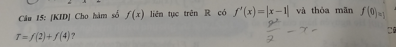 [KID] Cho hàm số f(x) liên tục trên R có f'(x)=|x-1| và thỏa mãn f(0)=3
Ca
T=f(2)+f(4) ?