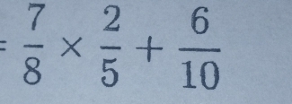 = 7/8 *  2/5 + 6/10 