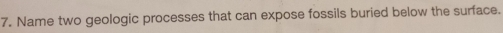 Name two geologic processes that can expose fossils buried below the surface.