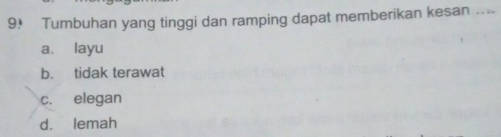 Tumbuhan yang tinggi dan ramping dapat memberikan kesan ...
a. layu
b. tidak terawat
c. elegan
d. lemah