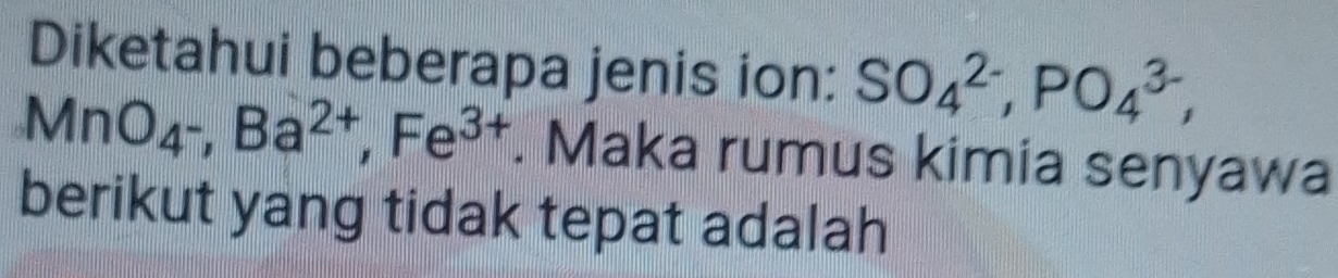 Diketahui beberapa jenis ion: SO_4^((2-), PO_4^(3-),
MnO_4^-), Ba^(2+), Fe^(3+). Maka rumus kimia senyawa 
berikut yang tidak tepat adalah