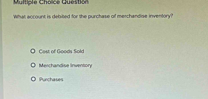 Question
What account is debited for the purchase of merchandise inventory?
Cost of Goods Sold
Merchandise Inventory
Purchases