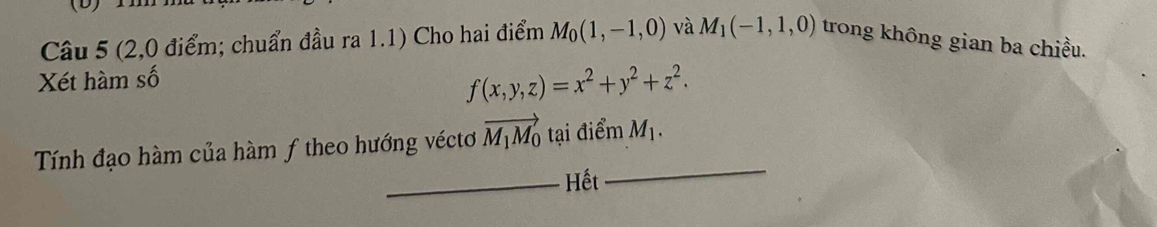 (2,0 điểm; chuẩn đầu ra 1.1) Cho hai điểm M_0(1,-1,0) và M_1(-1,1,0) trong không gian ba chiều. 
Xét hàm số
f(x,y,z)=x^2+y^2+z^2. 
Tính đạo hàm của hàm f theo hướng véctơ vector M_1M_0 tại điểm M_1. 
_Hết 
_