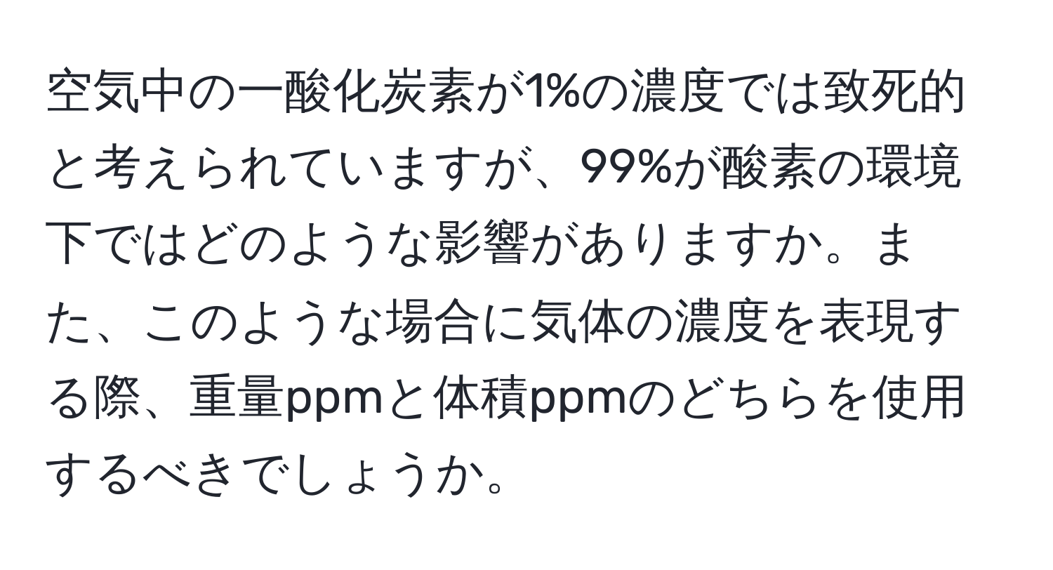 空気中の一酸化炭素が1%の濃度では致死的と考えられていますが、99%が酸素の環境下ではどのような影響がありますか。また、このような場合に気体の濃度を表現する際、重量ppmと体積ppmのどちらを使用するべきでしょうか。