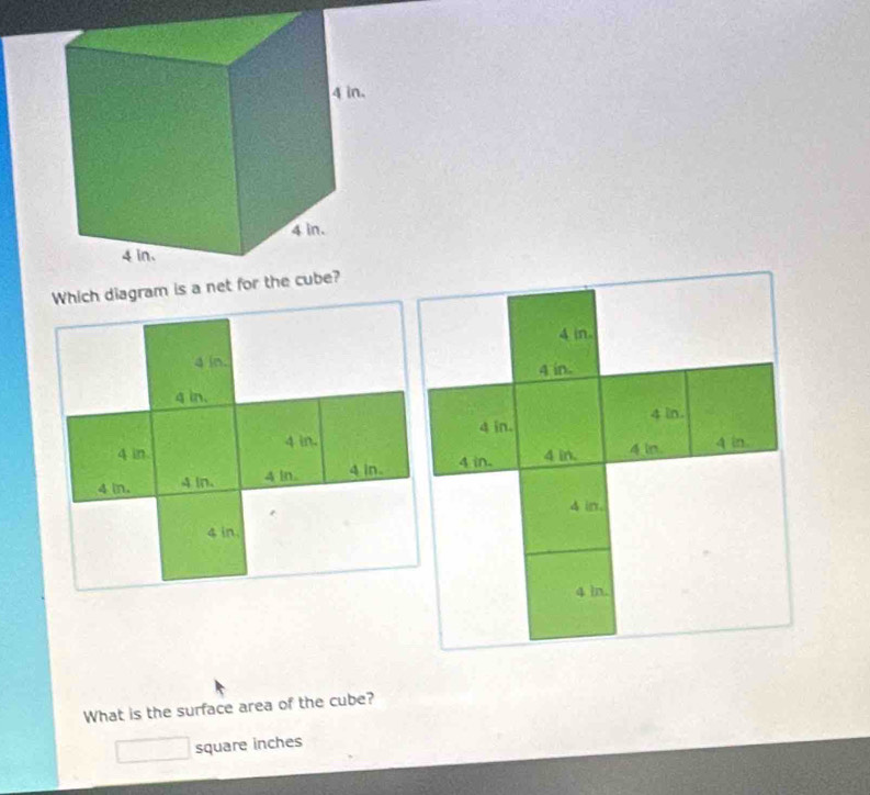 Which diagram is a net for
4 in.
4 in.
4 in.
4 in.
4 in. 4 in.
4 in 4 in.
4 in. 4 in.
4 in. 4 in. 4 in. 4 in. 4 in. 4 in.
4 in,
4 in.
4 ln.
What is the surface area of the cube?
square inches