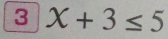 3 X+3≤ 5