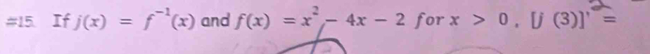 #15 If j(x)=f^(-1)(x) and f(x)=x^2-4x-2 for x>0, [j(3)]'=